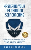 Mastering Your Life Through Self-Coaching: The Tactical Guide to Get You to Show Up and Earn the Right to Be a Leader of Leaders 1956649190 Book Cover