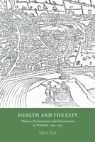 Health and the City: Disease, Environment and Government in Norwich, 1200-1575 1903153603 Book Cover