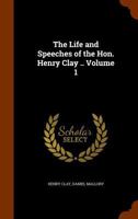 The Life and Speeches of Henry Clay; Volume 1 1275846564 Book Cover