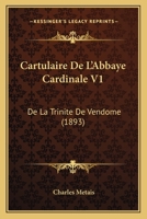 Cartulaire De L'Abbaye Cardinale V1: De La Trinite De Vendome (1893) 1168145880 Book Cover