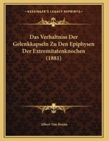 Das Verhaltniss Der Gelenkkapseln Zu Den Epiphysen Der Extremitatenknochen (1881) 1141659883 Book Cover