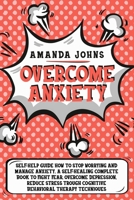 Overcome anxiety: Self-Help Guide how to stop worrying and manage anxiety. A self-healing complete book to fight fear, overcome depression, reduce stress trough cognitive behavioral therapy techniques B085RT8DMT Book Cover