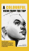 A Colourful View From the Top: Twenty-One Extraordinary Stories of Leaders of Colour Achieving Excellence in Business 1408715791 Book Cover