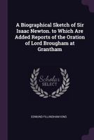 A Biographical Sketch of Sir Isaac Newton. to Which Are Added Reports of the Oration of Lord Brougham at Grantham 1147289654 Book Cover