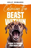 Calming the Beast Within: A Guide to Training Your Angry Dog B0CPT9SBTX Book Cover