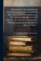 Discursos Academicos Escritos En Cumplimiento del Reglamento Especial de Socios de Merito de Dicha Academia. Sermones Predicados En Funciones Religios 1272043037 Book Cover