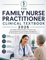 THE FAMILY NURSE PRACTITIONER CLINICAL TEXTBOOK 2026: An Evidence-Based Guide to Primary Care, Clinical Reasoning, and Lifespan Management for NP Students and New Graduate Practitioners B0H8MZNB29 Book Cover