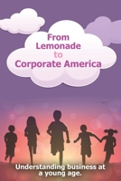 From Lemonade to Corporate America: Understanding business at a young age B0BGNL31S5 Book Cover
