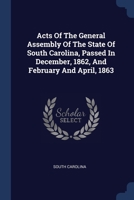 Acts Of The General Assembly Of The State Of South Carolina, Passed In December, 1862, And February And April, 1863 1022565699 Book Cover