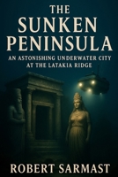 The Sunken Peninsula: An Astonishing Underwater City at the Latakia Ridge B0G1K45GR9 Book Cover