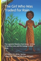 The Girl Who Was Traded for Rain: The Legend of Wanjiru: From Kenya - A Story of Sacrifice, Loss, and the Courage to Walk Away (STORIES TO HEAL - Illustrated Legends from Around the World) B0HH88KJ5X Book Cover