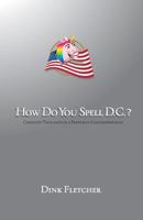 How Do You Spell D.C.?: Complete Thoughts of a Freshman Congresswoman 1644670828 Book Cover