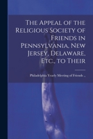 The Appeal of the Religious Society of Friends in Pennsylvania, New Jersey, Delaware, Etc., to Their 1022131192 Book Cover