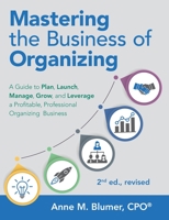 Mastering the Business of Organizing: A Guide to Plan, Launch, Manage, Grow, and Leverage a Profitable, Professional Organizing Business, 2nd ed., revised 1483498085 Book Cover