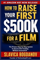How to Raise Your First $500K for a Film: A Proven Step-by-Step System to Secure Film Funding — From $50K to $500K Without Guesswork (Film Financing & Producing Mastery Series) B0GVDHQFFJ Book Cover