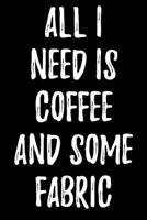 All I Need Is Coffee and Some Fabric 1979095299 Book Cover