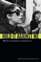 Hold It Against Me: Difficulty and Emotion in Contemporary Art 082235313X Book Cover