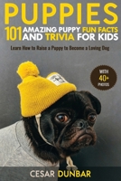 Puppies : Learn How to Raise a Puppy to Become a Loving Dog (with 40+ PHOTOS!): 101 Amazing Puppy Fun Facts and Trivia for Kids 1952772168 Book Cover