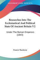 Researches Into The Ecclesiastical And Political State Of Ancient Britain V2: Under The Roman Emperors 1164918524 Book Cover