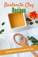 Bentonite Clay Recipes: Awesome Ways Use Bentonite Clay B08FBCMHY3 Book Cover