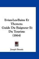 Evian-Les-Bains Et Thonon: Guide Du Baigneur Et Du Touriste (1864) 1161169571 Book Cover