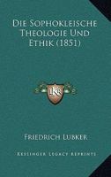 Die Sophokleische Theologie Und Ethik (1851) 112044294X Book Cover