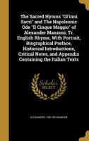 The Sacred Hymns Gl' Inni Sacri And The Napoleonic Ode Il Cinque Maggio Of Alexander Manzoni: Tr. In English Rhyme, With Portrait, Biographical ... And Appendix Containing The Italian Texts 1017789975 Book Cover