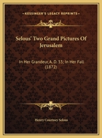 Selous' Two Grand Pictures Of Jerusalem: In Her Grandeur, A. D. 33; In Her Fall (1872) 1279969830 Book Cover