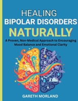 Healing Bipolar Disorders Naturally: A Proven, Non-Medical Approach to Encouraging Mood Balance and Emotional Clarity B0FRRTM7R8 Book Cover