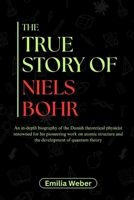 The True Story of Niels Bohr: An in-depth biography of the Danish theoretical physicist renowned for his pioneering work on atomic structure and the d B0F6Y5CTWN Book Cover