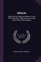 Billiards: Game, 500 Up, Played at Brighton, On the 18Th of January, 1844, an Account of the Above Game, With Diagrams 1377452417 Book Cover