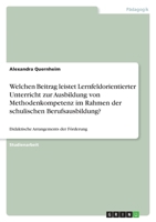 Welchen Beitrag leistet Lernfeldorientierter Unterricht zur Ausbildung von Methodenkompetenz im Rahmen der schulischen Berufsausbildung? 3656062927 Book Cover