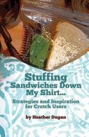 Stuffing Sandwiches Down My Shirt...: Strategies and Inspiration for Crutch Users 149099615X Book Cover