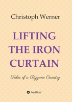 Lifting the Iron Curtain: Tales of a Bygone Country 374978132X Book Cover