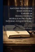 Antonii Heislinger Semicenturia Variarum Resolutionum Moralium Pro Foro Interno Atque Extemo 1248543610 Book Cover