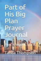 Part of His Big Plan Prayer Journal: Think it, Write it, Live it. 1692096613 Book Cover