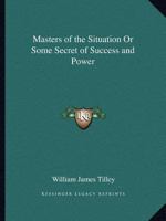 Masters of the Situation Or Some Secret of Success and Power 1162607157 Book Cover