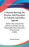 A Manual Showing The Practice And Procedure In Colonial And Indian Appeals: Before The Lords Of The Judicial Committee On Her Majesty's Most Honorable Privy Council 1437074510 Book Cover