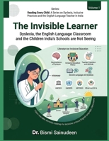 THE INVISIBLE LEARNER: Dyslexia, the English Language Classroom, and the Children India's Schools Are Not Seeing (READING EVERY CHILD: A Series on ... and the English Language Teacher in India) B0H33XPJN8 Book Cover