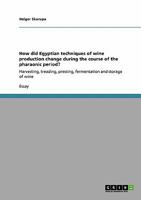 How did Egyptian techniques of wine production change during the course of the pharaonic period?: Harvesting, treading, pressing, fermentation and storage of wine 3640253744 Book Cover
