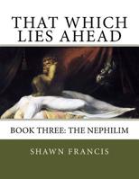 That Which Lies Ahead: Book Three: The Nephilim 1514308827 Book Cover