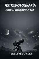 ASTROFOTOGRAFÍA PARA PRINCIPIANTES B0GMKFC5MJ Book Cover