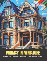 Whimsy in Miniature: Grayscale Coloring Experience, Tiny House Living, 50 pages, 8.5 x 11 inches B0CGL86FPV Book Cover