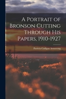 A Portrait of Bronson Cutting Through His Papers, 1910-1927 1014638704 Book Cover