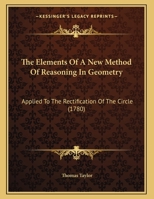 The Elements Of A New Method Of Reasoning In Geometry: Applied To The Rectification Of The Circle 1245727834 Book Cover