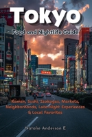 Tokyo Food and Nightlife Guide: Ramen, Sushi, Izakayas, Markets, Neighborhoods, Late-Night Experiences & Local Favorites B0HJQDNTL6 Book Cover