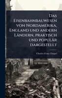 Das Eisenbahnbauwesen von Nordamerika, England und andern Ländern, praktisch und populär dargestellt (German Edition) 102451000X Book Cover