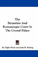 The Byzantine and Romanesque court in the Crystal palace, described by M.D. Wyatt and J.B. Waring 129748343X Book Cover