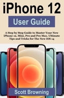 iPhone 12 User Guide: A Step by Step Guide to Master Your New iPhone 12, Mini, Pro and Pro Max. Ultimate Tips and Tricks for The New iOS 14 B08L7W9FRT Book Cover