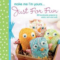 Make Me I'm Yours...Just for Fun: 20 craft projects to stich, knit or create 1446300692 Book Cover